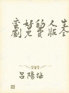 蛮好的人生电视剧免费版全集高清