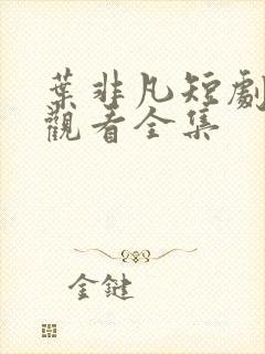 叶非凡短剧免费观看全集