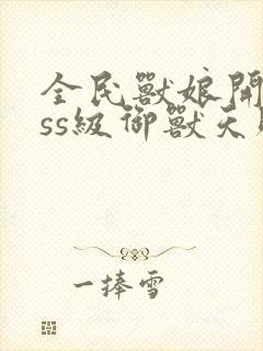 全民兽娘开局sss级御兽天赋