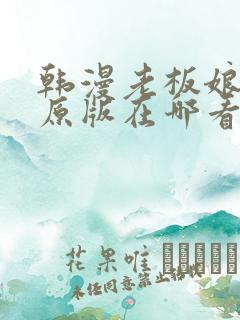 韩漫老板娘漫画原版在哪看