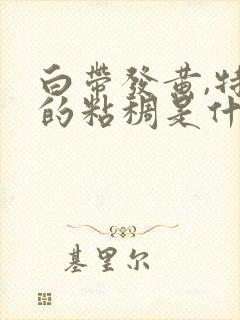 白带发黄,特别的粘稠是什么原因导致的