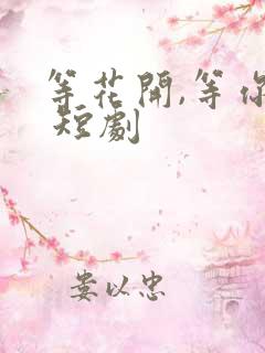 等花开,等你归 短剧