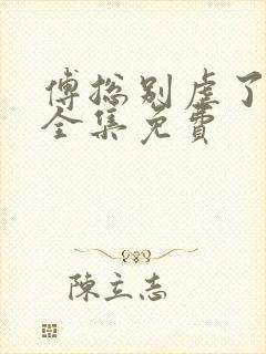 傅总别虐了短剧全集免费