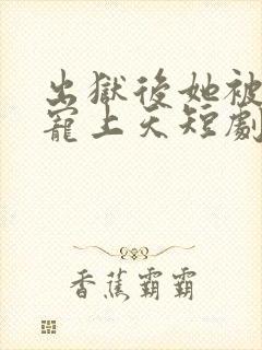 出狱后她被墨少宠上天短剧在线观看免费全集