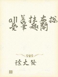 all羡抹布总受笔趣阁
