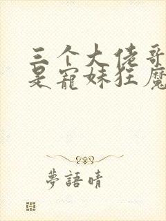 三个大佬哥哥竟是宠妹狂魔短剧在线观看