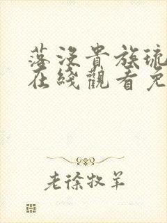 落没贵族琉璃川在线观看免费全集高