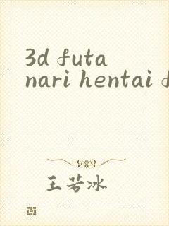 3d futanari hentai films3d