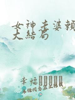 女神老婆赖上我大结局