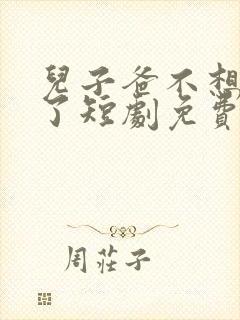 儿子爸不想努力了短剧免费观看