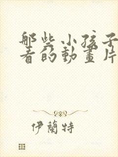 那些小孩子不能看的动画片