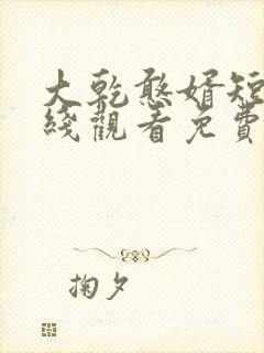 大乾憨婿短剧在线观看免费高清