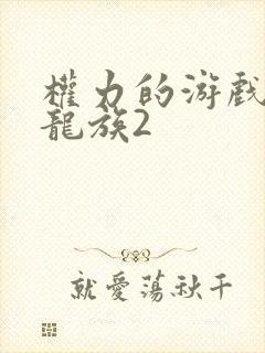 权力的游戏前传龙族2