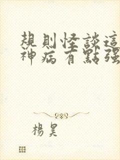 规则怪谈这个精神病有点强更新