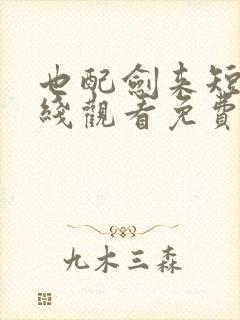 也配剑来短剧在线观看免费高清版