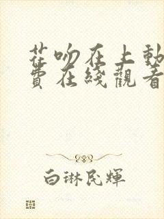 花吻在上动漫免费在线观看