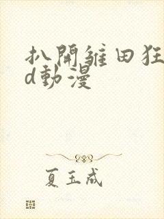 扒开雏田狂揉3d动漫