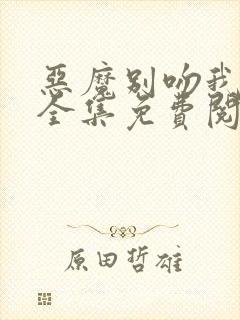 恶魔别吻我漫画全集免费阅读下拉式无敌漫画