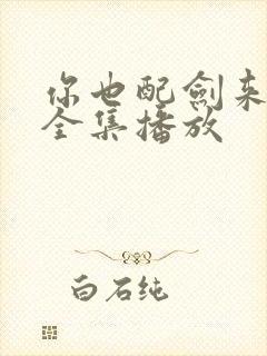 你也配剑来短剧全集播放