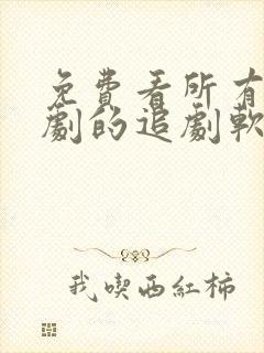 免费看所有电视剧的追剧软件