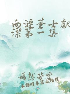 向涟苍士献上纯洁第一集