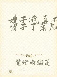 嫂子:我真不是傻子了叶凡轩雨妃