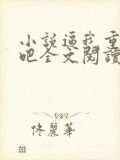 小说逼我重生是吧全文阅读免费