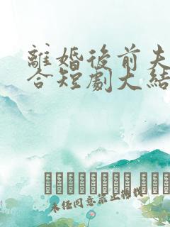 离婚后前夫求复合短剧大结局97集