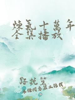 炼气十万年短剧全集播放