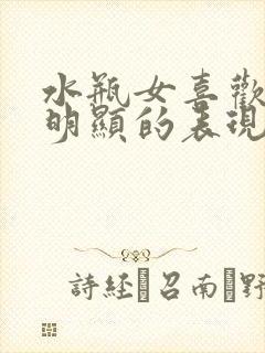 水瓶女喜欢你最明显的表现