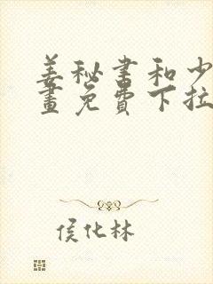 姜秘书和少爷漫画免费下拉