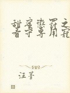 甜蜜惩罚之我是看守专用宠物真人版