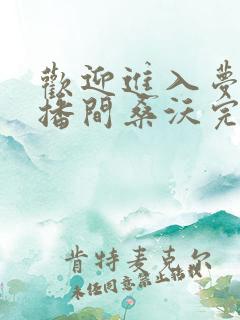 欢迎进入梦魇直播间桑沃完本