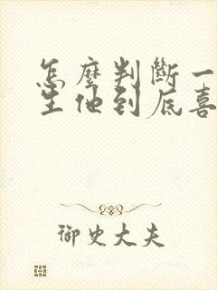 怎么判断一个男生他到底喜不喜欢你