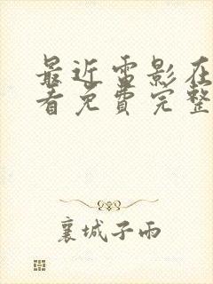 最近电影在线观看免费完整版高清