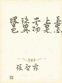 眼珠子上长了白色异物是怎么回事