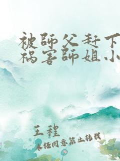 被师父赶下山去祸害师姐小说免费阅读完本