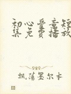 初心爱意短剧全集免费播放