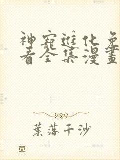 神宠进化免费观看全集漫画版