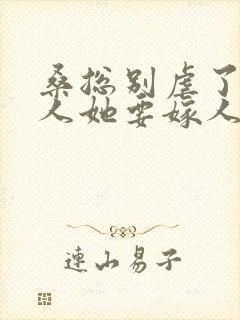 桑总别虐了,夫人她要嫁人了