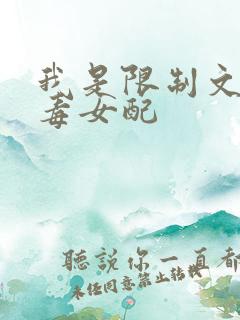 我是限制文的恶毒女配