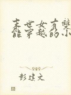 末世女有双系异能穿越的小说