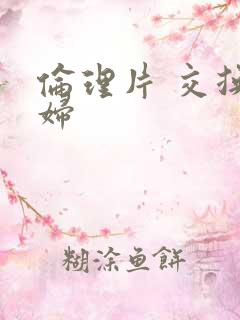 伦理片 交换夫妇