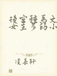 后宫种马文玄幻女主多的小说