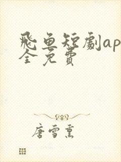 飞鱼短剧app全免费