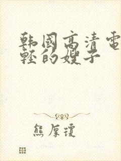 韩国高清电影年轻的嫂子