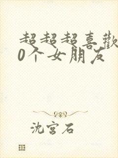 超超超喜欢100个女朋友