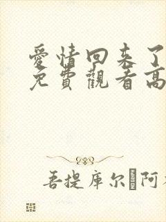 爱情回来了全集免费观看高清