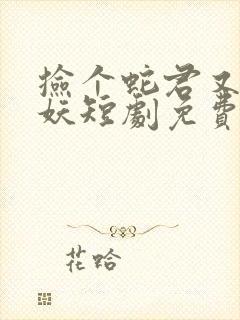 捡个蛇君又冷又妖短剧免费观看