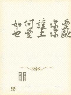 如何让你爱的人也爱上你欧阳千山